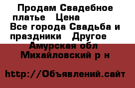 Продам Свадебное платье › Цена ­ 20 000 - Все города Свадьба и праздники » Другое   . Амурская обл.,Михайловский р-н